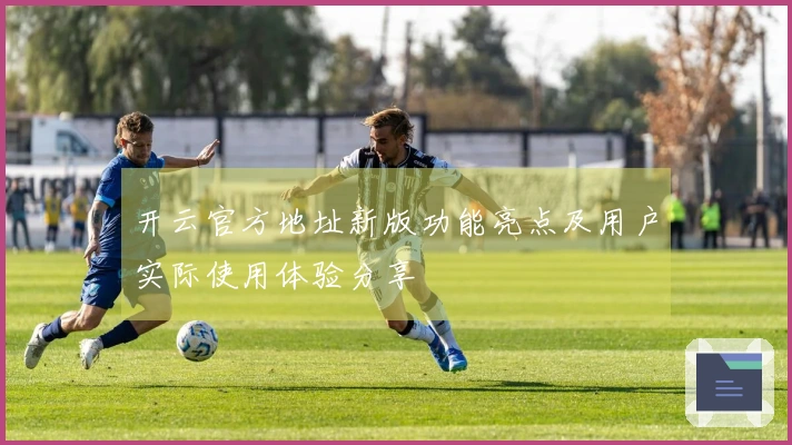 开云官方地址新版功能亮点及用户实际使用体验分享