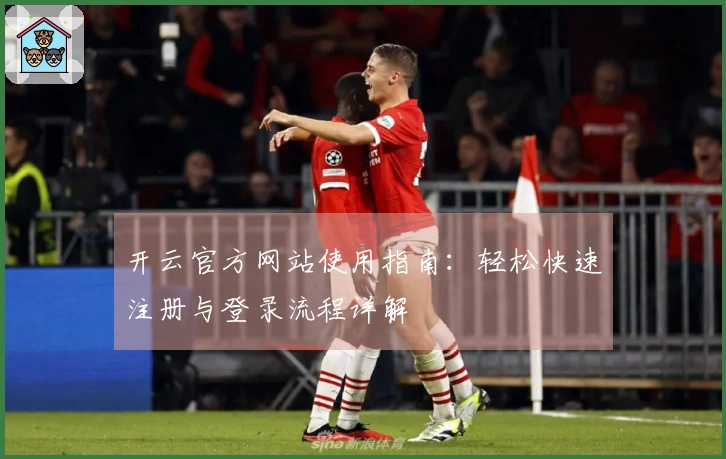 开云官方网站使用指南：轻松快速注册与登录流程详解
