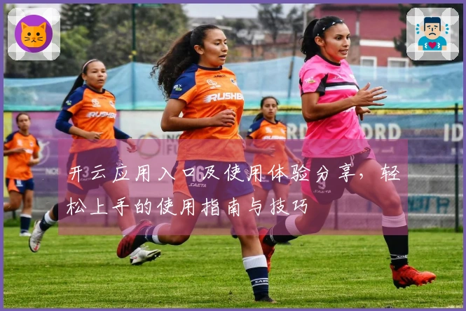 开云应用入口及使用体验分享，轻松上手的使用指南与技巧