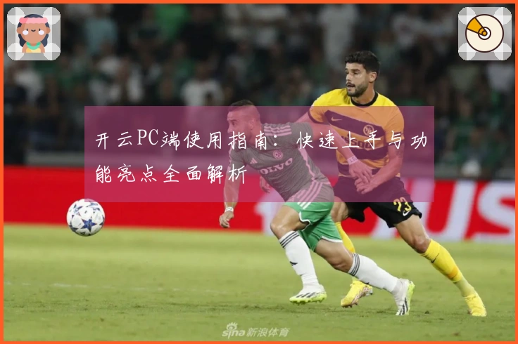 开云PC端使用指南：快速上手与功能亮点全面解析