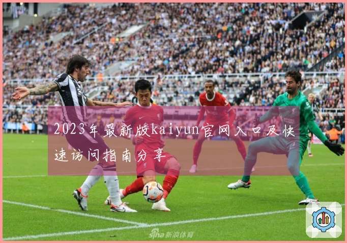 2023年最新版kaiyun官网入口及快速访问指南分享