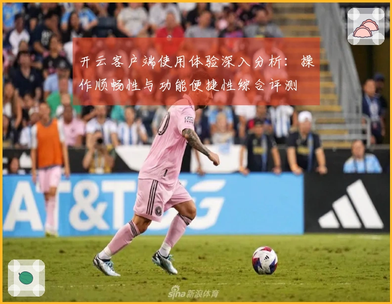 开云客户端使用体验深入分析：操作顺畅性与功能便捷性综合评测